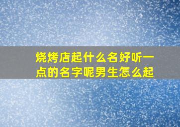 烧烤店起什么名好听一点的名字呢男生怎么起