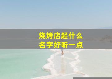 烧烤店起什么名字好听一点