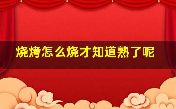 烧烤怎么烧才知道熟了呢