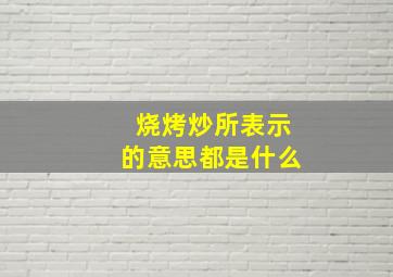 烧烤炒所表示的意思都是什么