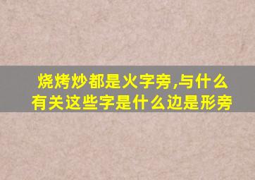 烧烤炒都是火字旁,与什么有关这些字是什么边是形旁