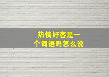 热情好客是一个词语吗怎么说