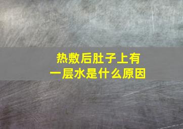 热敷后肚子上有一层水是什么原因