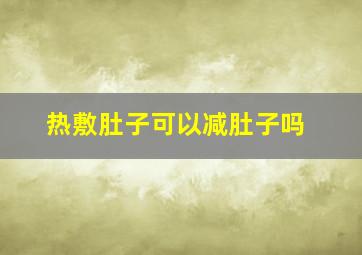 热敷肚子可以减肚子吗