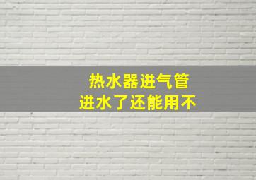 热水器进气管进水了还能用不