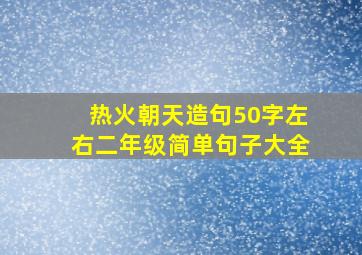 热火朝天造句50字左右二年级简单句子大全