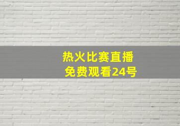 热火比赛直播免费观看24号