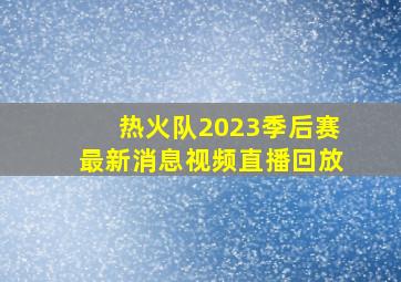 热火队2023季后赛最新消息视频直播回放