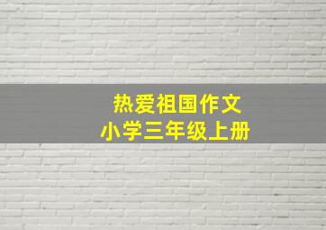 热爱祖国作文小学三年级上册