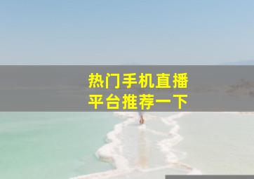 热门手机直播平台推荐一下