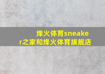 烽火体育sneaker之家和烽火体育旗舰店