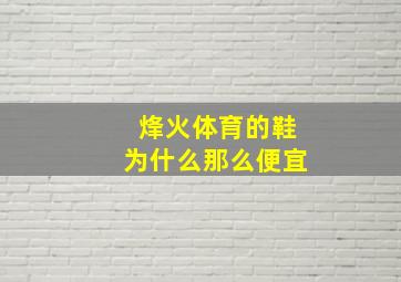 烽火体育的鞋为什么那么便宜