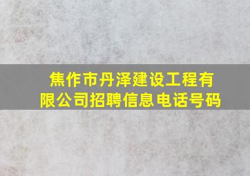 焦作市丹泽建设工程有限公司招聘信息电话号码