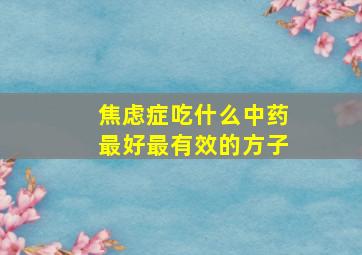 焦虑症吃什么中药最好最有效的方子