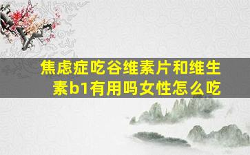 焦虑症吃谷维素片和维生素b1有用吗女性怎么吃