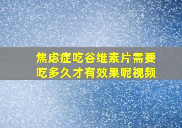 焦虑症吃谷维素片需要吃多久才有效果呢视频