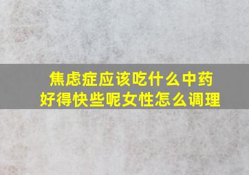 焦虑症应该吃什么中药好得快些呢女性怎么调理