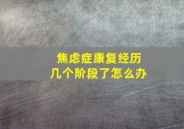 焦虑症康复经历几个阶段了怎么办