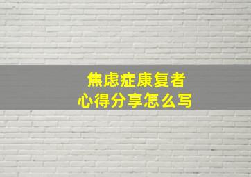 焦虑症康复者心得分享怎么写