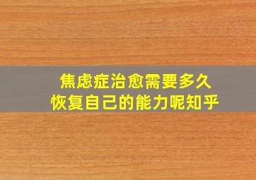 焦虑症治愈需要多久恢复自己的能力呢知乎