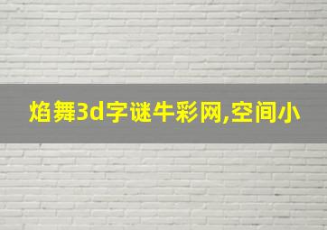 焰舞3d字谜牛彩网,空间小