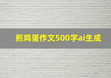 煎鸡蛋作文500字ai生成