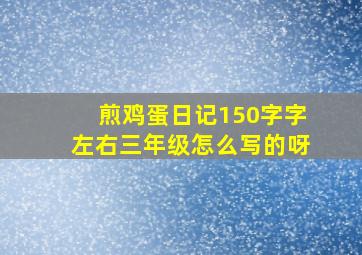 煎鸡蛋日记150字字左右三年级怎么写的呀