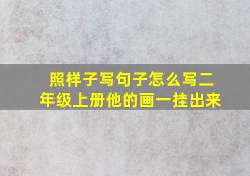 照样子写句子怎么写二年级上册他的画一挂出来