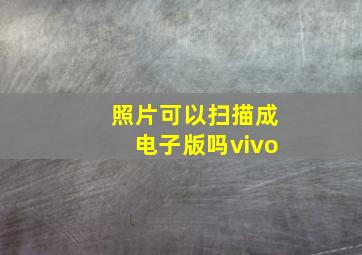 照片可以扫描成电子版吗vivo