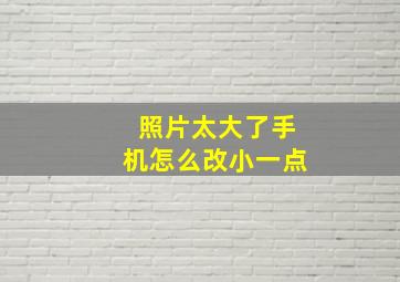 照片太大了手机怎么改小一点