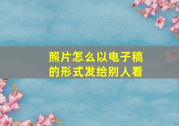 照片怎么以电子稿的形式发给别人看