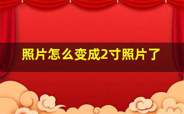 照片怎么变成2寸照片了