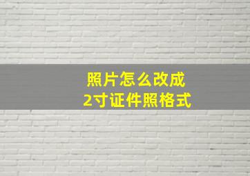 照片怎么改成2寸证件照格式