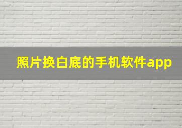 照片换白底的手机软件app