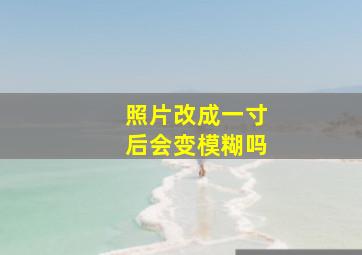 照片改成一寸后会变模糊吗