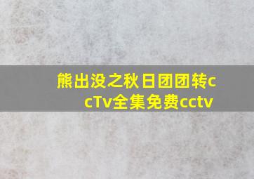 熊出没之秋日团团转ccTv全集免费cctv