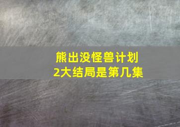 熊出没怪兽计划2大结局是第几集