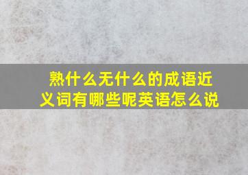 熟什么无什么的成语近义词有哪些呢英语怎么说