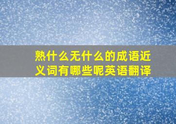 熟什么无什么的成语近义词有哪些呢英语翻译