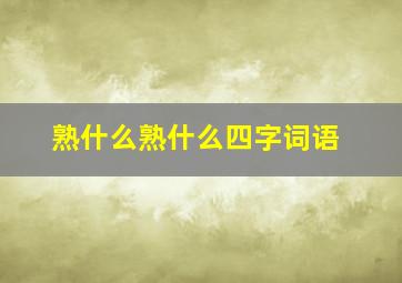 熟什么熟什么四字词语