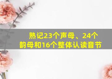 熟记23个声母、24个韵母和16个整体认读音节