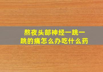 熬夜头部神经一跳一跳的痛怎么办吃什么药