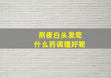 熬夜白头发吃什么药调理好呢