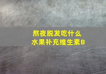 熬夜脱发吃什么水果补充维生素B