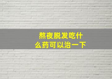 熬夜脱发吃什么药可以治一下