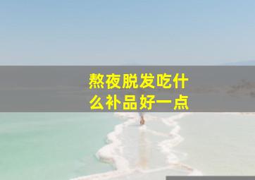 熬夜脱发吃什么补品好一点