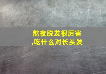 熬夜脱发很厉害,吃什么对长头发