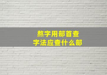 熬字用部首查字法应查什么部