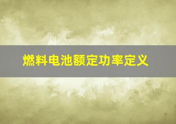 燃料电池额定功率定义