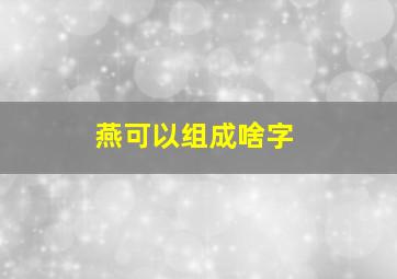 燕可以组成啥字